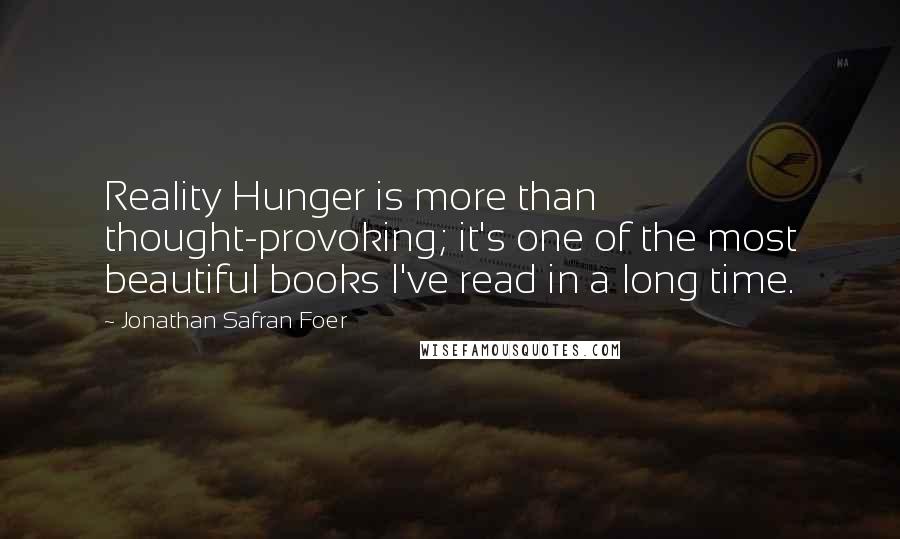 Jonathan Safran Foer Quotes: Reality Hunger is more than thought-provoking; it's one of the most beautiful books I've read in a long time.
