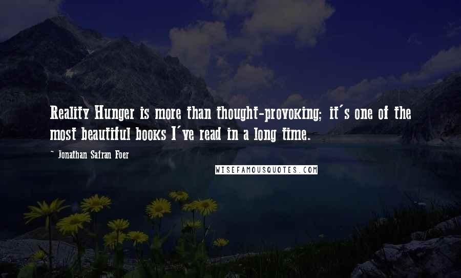 Jonathan Safran Foer Quotes: Reality Hunger is more than thought-provoking; it's one of the most beautiful books I've read in a long time.