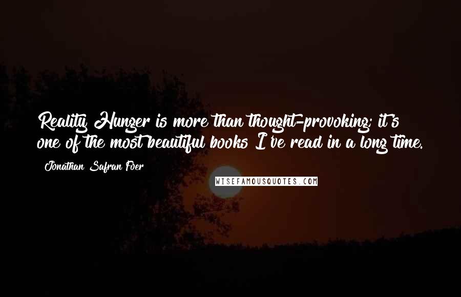 Jonathan Safran Foer Quotes: Reality Hunger is more than thought-provoking; it's one of the most beautiful books I've read in a long time.