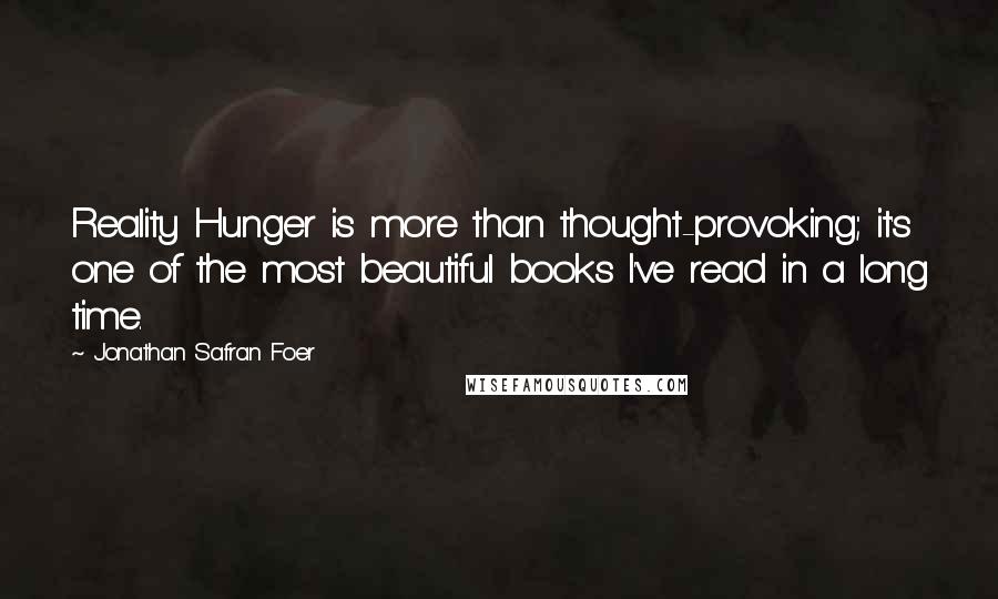 Jonathan Safran Foer Quotes: Reality Hunger is more than thought-provoking; it's one of the most beautiful books I've read in a long time.