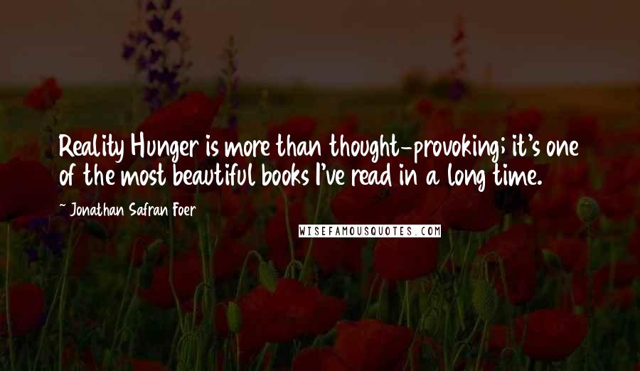 Jonathan Safran Foer Quotes: Reality Hunger is more than thought-provoking; it's one of the most beautiful books I've read in a long time.