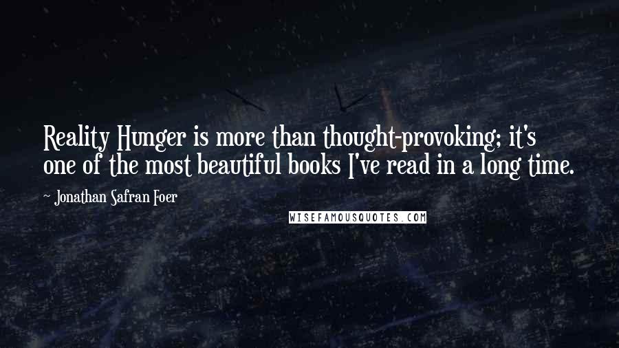 Jonathan Safran Foer Quotes: Reality Hunger is more than thought-provoking; it's one of the most beautiful books I've read in a long time.