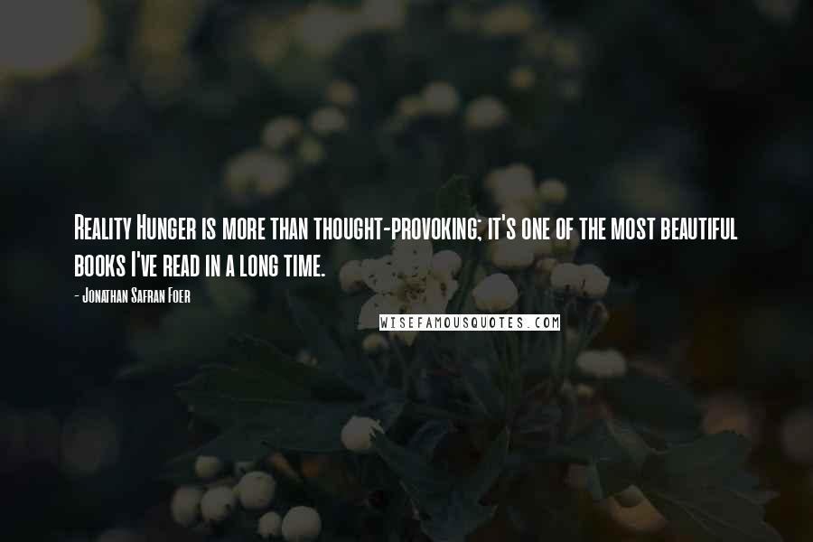 Jonathan Safran Foer Quotes: Reality Hunger is more than thought-provoking; it's one of the most beautiful books I've read in a long time.
