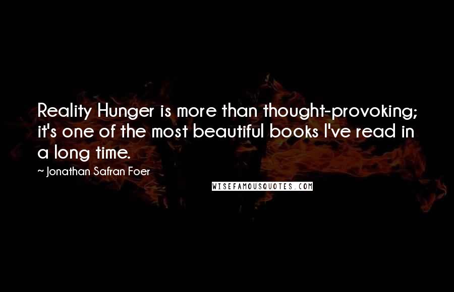 Jonathan Safran Foer Quotes: Reality Hunger is more than thought-provoking; it's one of the most beautiful books I've read in a long time.