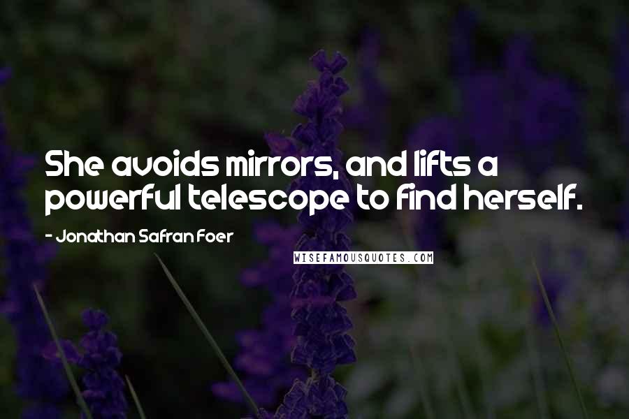 Jonathan Safran Foer Quotes: She avoids mirrors, and lifts a powerful telescope to find herself.