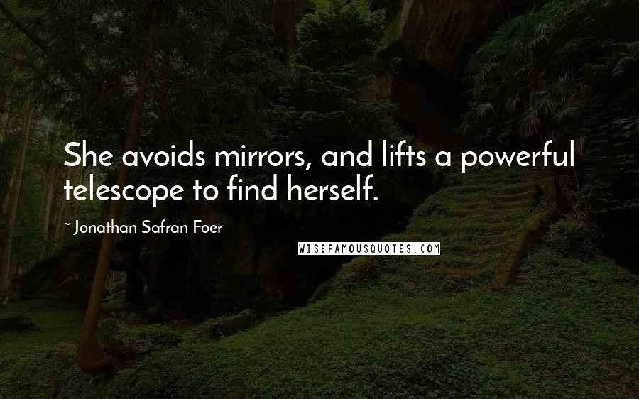 Jonathan Safran Foer Quotes: She avoids mirrors, and lifts a powerful telescope to find herself.