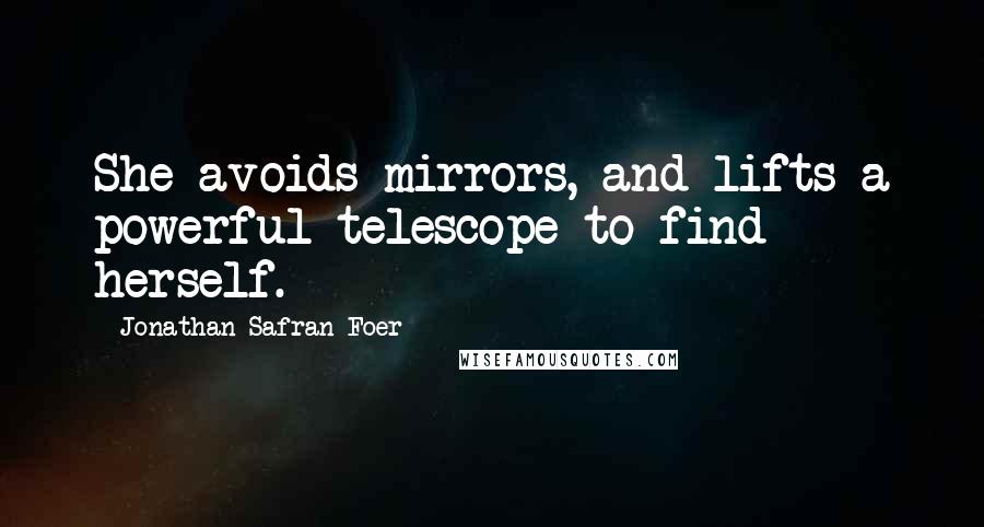 Jonathan Safran Foer Quotes: She avoids mirrors, and lifts a powerful telescope to find herself.