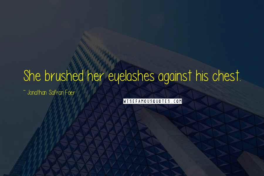 Jonathan Safran Foer Quotes: She brushed her eyelashes against his chest.