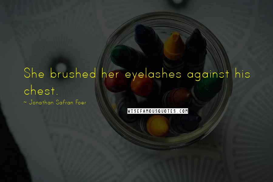 Jonathan Safran Foer Quotes: She brushed her eyelashes against his chest.