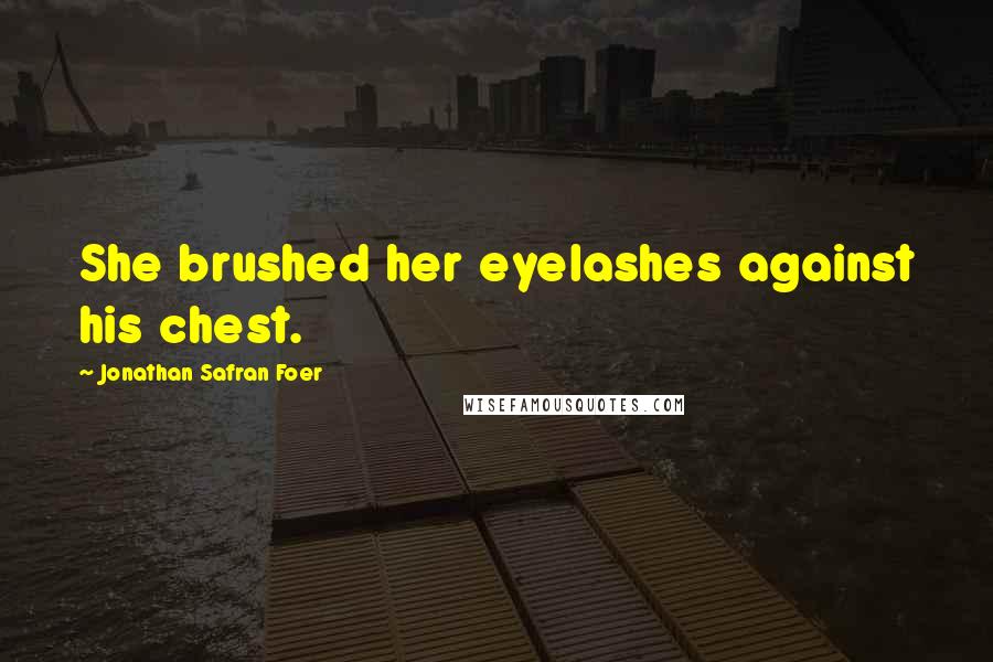Jonathan Safran Foer Quotes: She brushed her eyelashes against his chest.