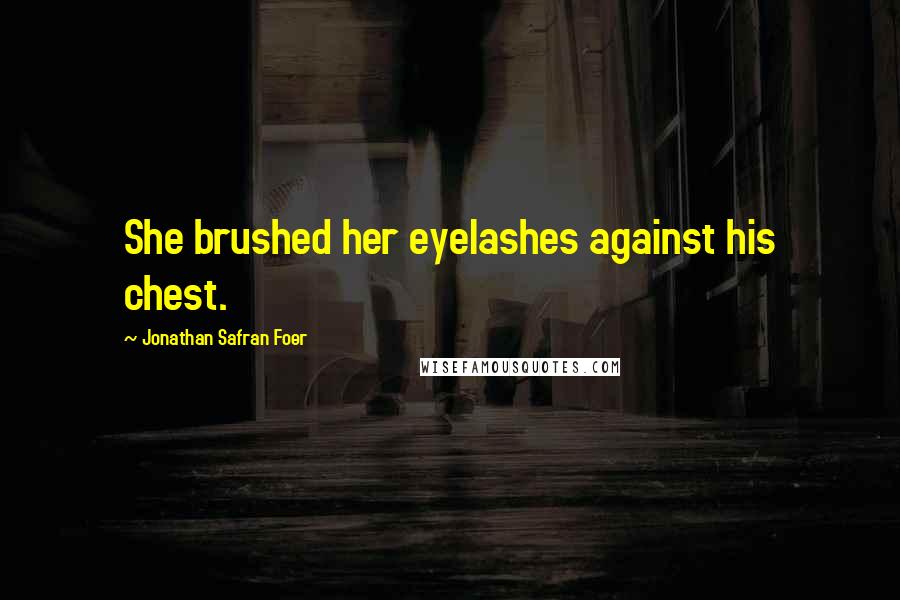 Jonathan Safran Foer Quotes: She brushed her eyelashes against his chest.