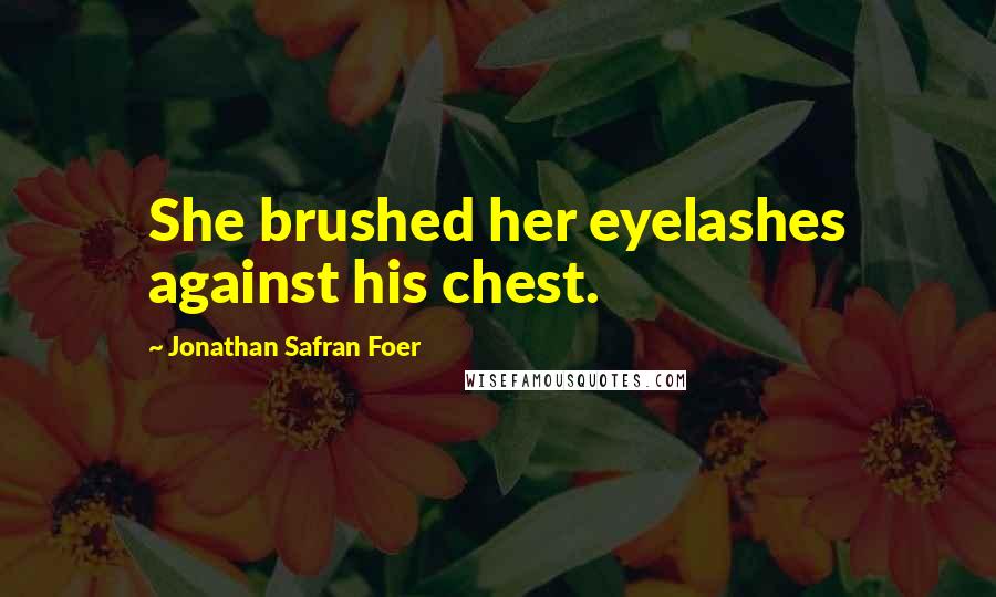 Jonathan Safran Foer Quotes: She brushed her eyelashes against his chest.