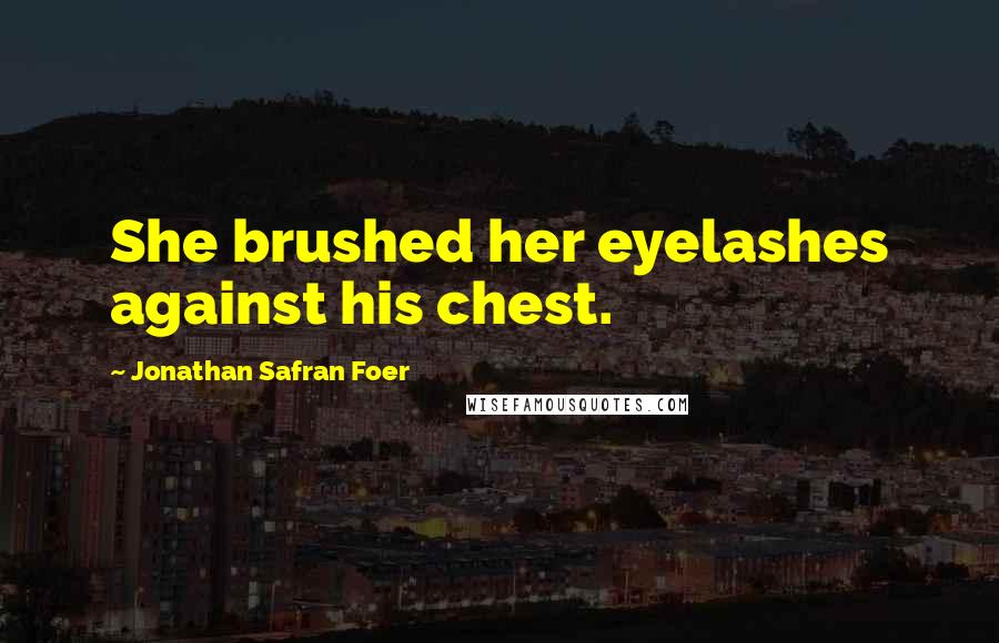 Jonathan Safran Foer Quotes: She brushed her eyelashes against his chest.