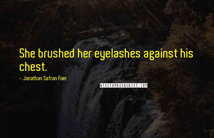 Jonathan Safran Foer Quotes: She brushed her eyelashes against his chest.