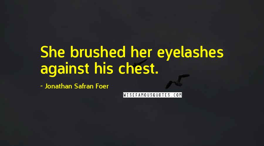 Jonathan Safran Foer Quotes: She brushed her eyelashes against his chest.