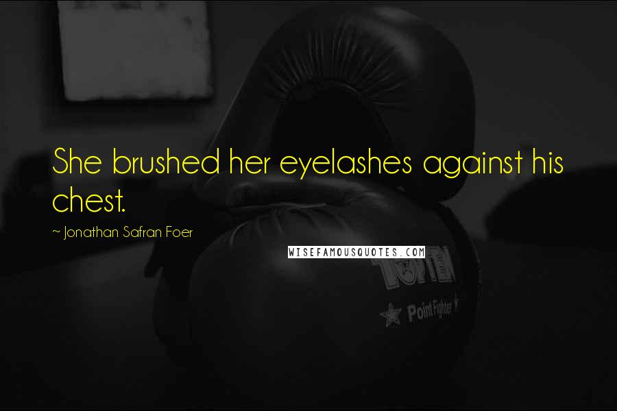 Jonathan Safran Foer Quotes: She brushed her eyelashes against his chest.