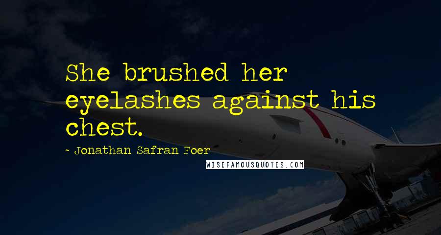 Jonathan Safran Foer Quotes: She brushed her eyelashes against his chest.