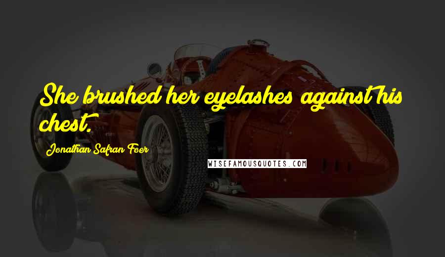 Jonathan Safran Foer Quotes: She brushed her eyelashes against his chest.