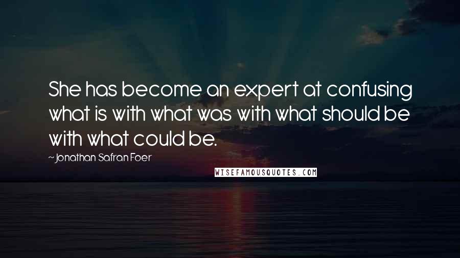 Jonathan Safran Foer Quotes: She has become an expert at confusing what is with what was with what should be with what could be.