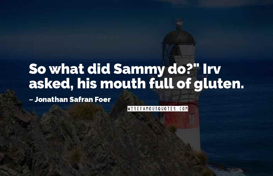 Jonathan Safran Foer Quotes: So what did Sammy do?" Irv asked, his mouth full of gluten.