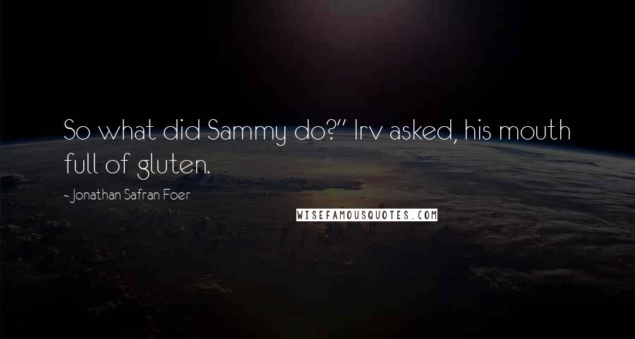 Jonathan Safran Foer Quotes: So what did Sammy do?" Irv asked, his mouth full of gluten.