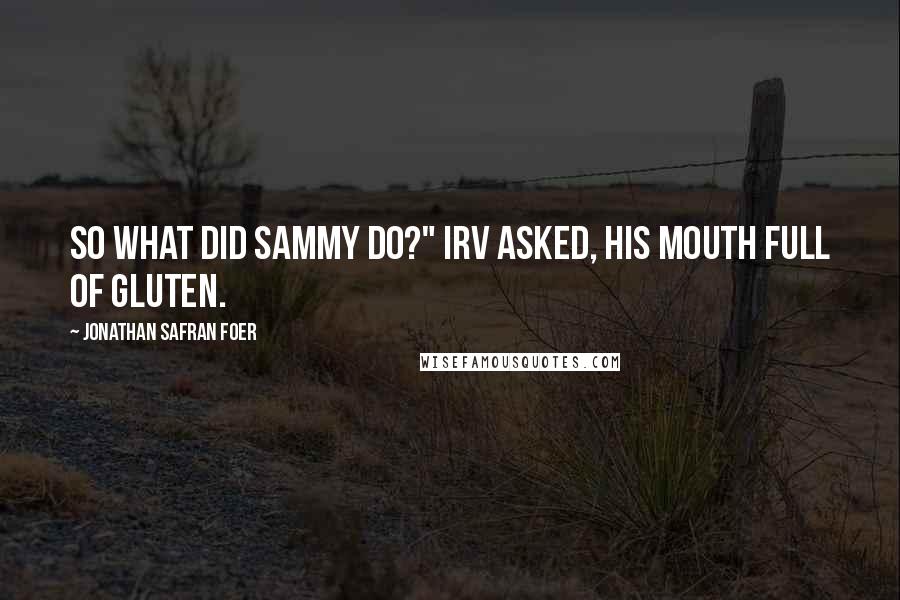 Jonathan Safran Foer Quotes: So what did Sammy do?" Irv asked, his mouth full of gluten.