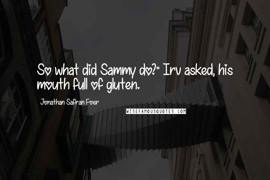 Jonathan Safran Foer Quotes: So what did Sammy do?" Irv asked, his mouth full of gluten.