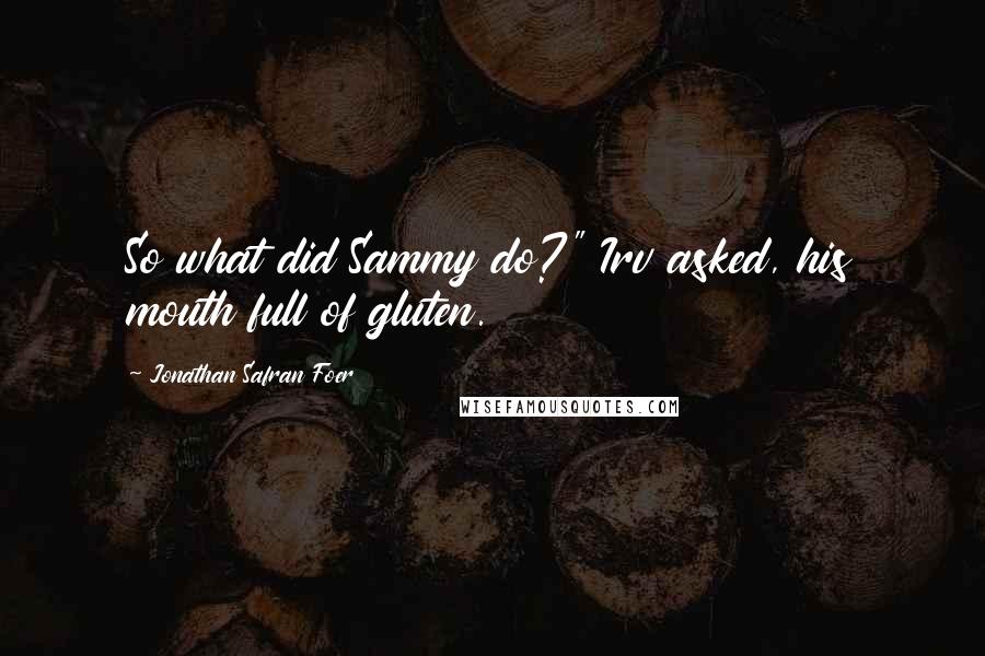 Jonathan Safran Foer Quotes: So what did Sammy do?" Irv asked, his mouth full of gluten.