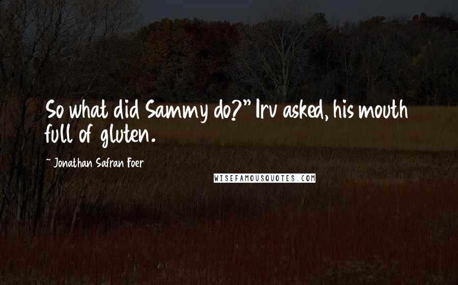 Jonathan Safran Foer Quotes: So what did Sammy do?" Irv asked, his mouth full of gluten.