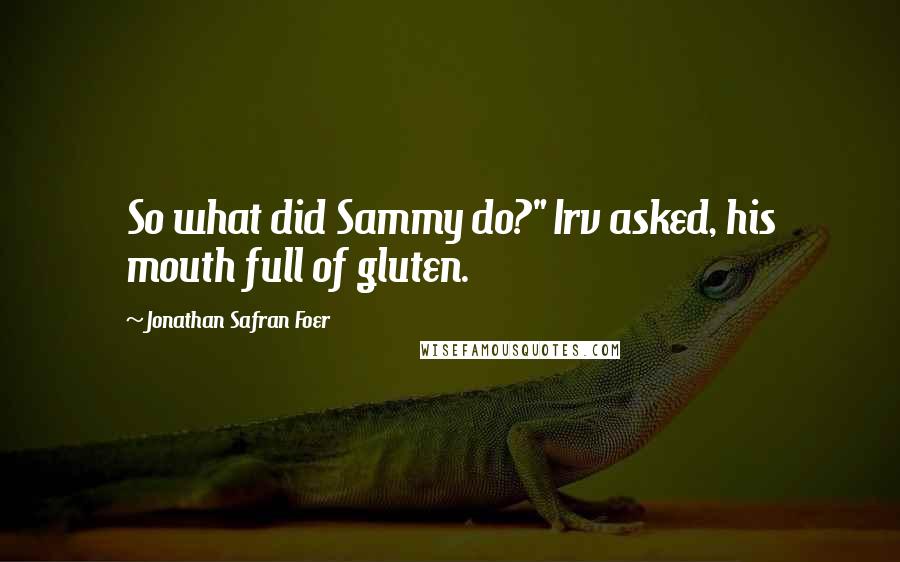 Jonathan Safran Foer Quotes: So what did Sammy do?" Irv asked, his mouth full of gluten.