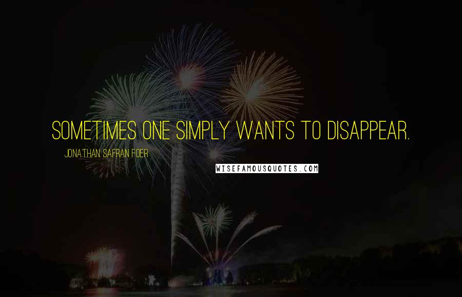 Jonathan Safran Foer Quotes: Sometimes one simply wants to disappear.