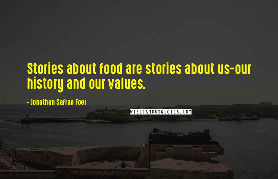 Jonathan Safran Foer Quotes: Stories about food are stories about us-our history and our values.