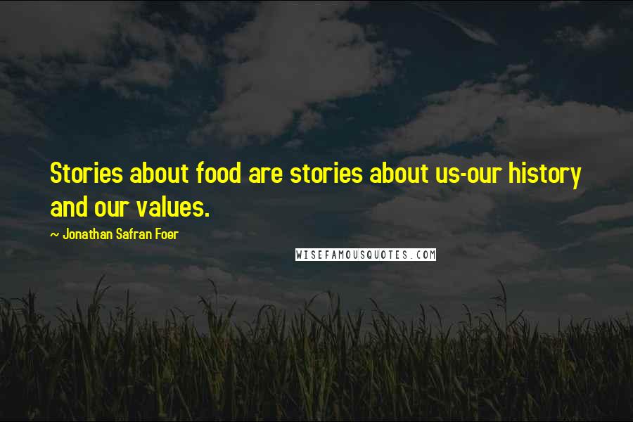 Jonathan Safran Foer Quotes: Stories about food are stories about us-our history and our values.