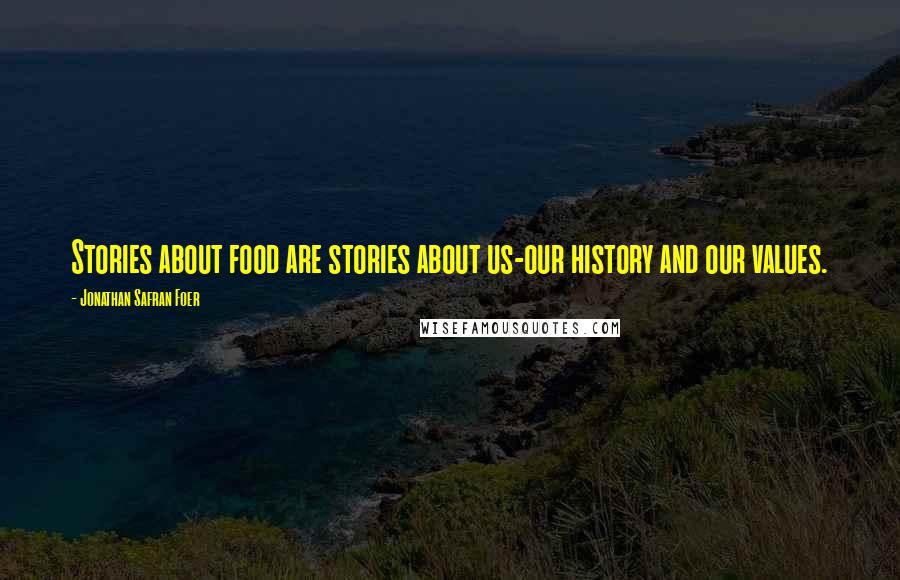 Jonathan Safran Foer Quotes: Stories about food are stories about us-our history and our values.