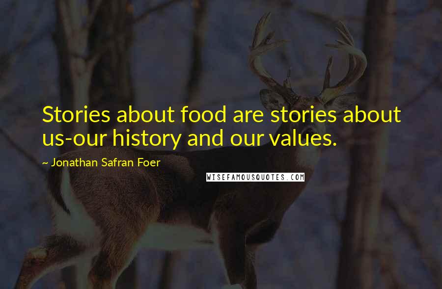 Jonathan Safran Foer Quotes: Stories about food are stories about us-our history and our values.