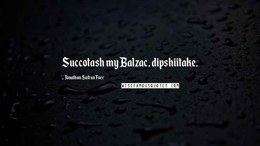 Jonathan Safran Foer Quotes: Succotash my Balzac, dipshiitake.