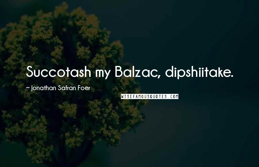 Jonathan Safran Foer Quotes: Succotash my Balzac, dipshiitake.