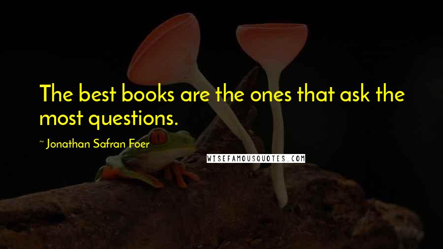 Jonathan Safran Foer Quotes: The best books are the ones that ask the most questions.