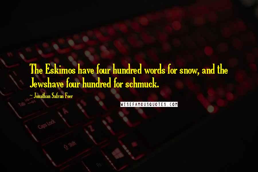 Jonathan Safran Foer Quotes: The Eskimos have four hundred words for snow, and the Jewshave four hundred for schmuck.