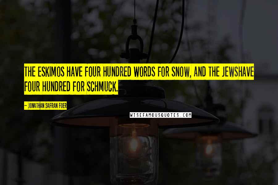 Jonathan Safran Foer Quotes: The Eskimos have four hundred words for snow, and the Jewshave four hundred for schmuck.