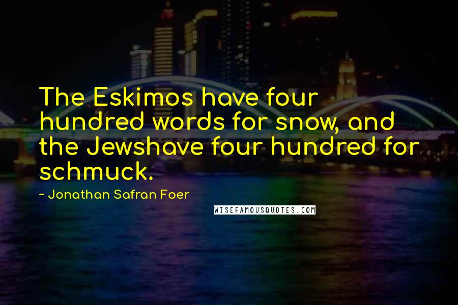 Jonathan Safran Foer Quotes: The Eskimos have four hundred words for snow, and the Jewshave four hundred for schmuck.