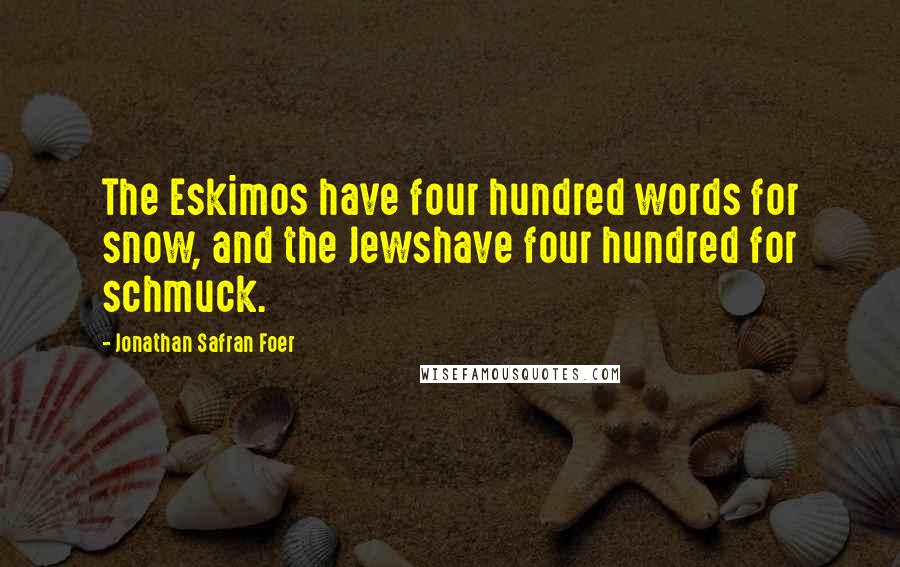 Jonathan Safran Foer Quotes: The Eskimos have four hundred words for snow, and the Jewshave four hundred for schmuck.