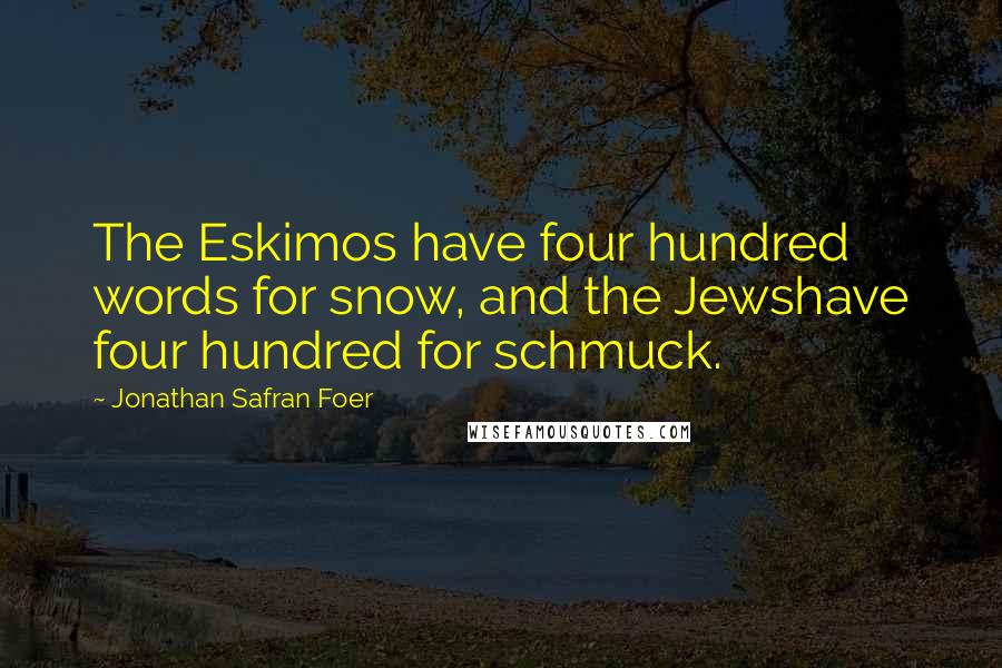 Jonathan Safran Foer Quotes: The Eskimos have four hundred words for snow, and the Jewshave four hundred for schmuck.