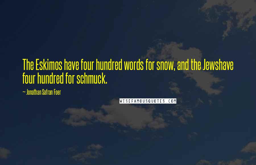 Jonathan Safran Foer Quotes: The Eskimos have four hundred words for snow, and the Jewshave four hundred for schmuck.