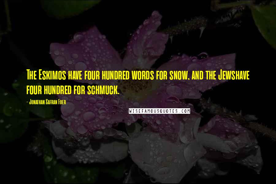 Jonathan Safran Foer Quotes: The Eskimos have four hundred words for snow, and the Jewshave four hundred for schmuck.