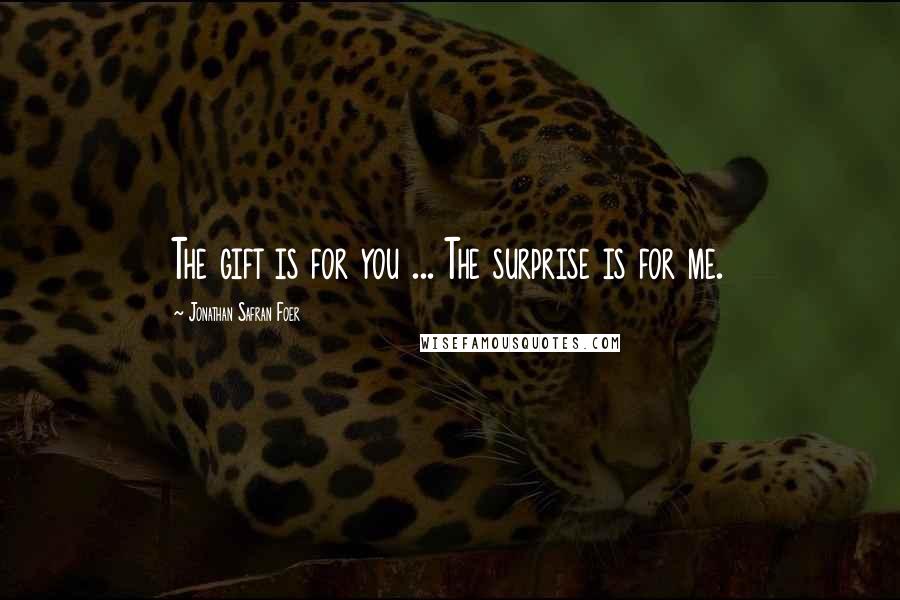 Jonathan Safran Foer Quotes: The gift is for you ... The surprise is for me.