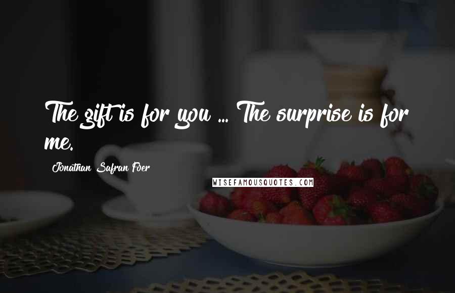Jonathan Safran Foer Quotes: The gift is for you ... The surprise is for me.