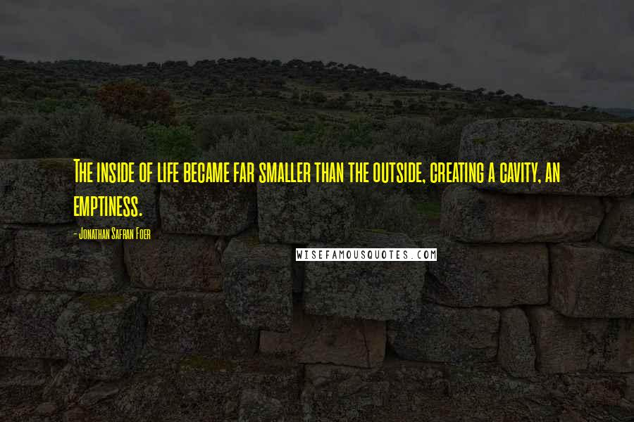 Jonathan Safran Foer Quotes: The inside of life became far smaller than the outside, creating a cavity, an emptiness.