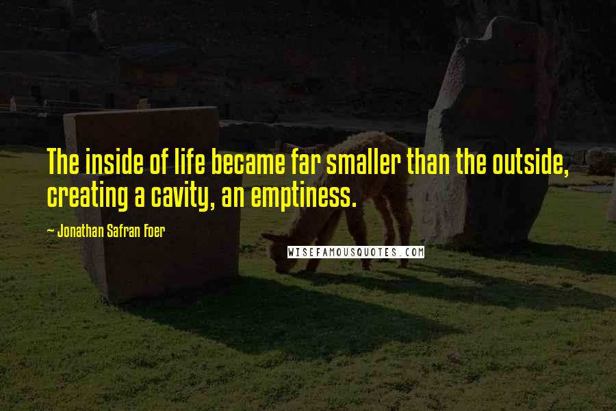 Jonathan Safran Foer Quotes: The inside of life became far smaller than the outside, creating a cavity, an emptiness.