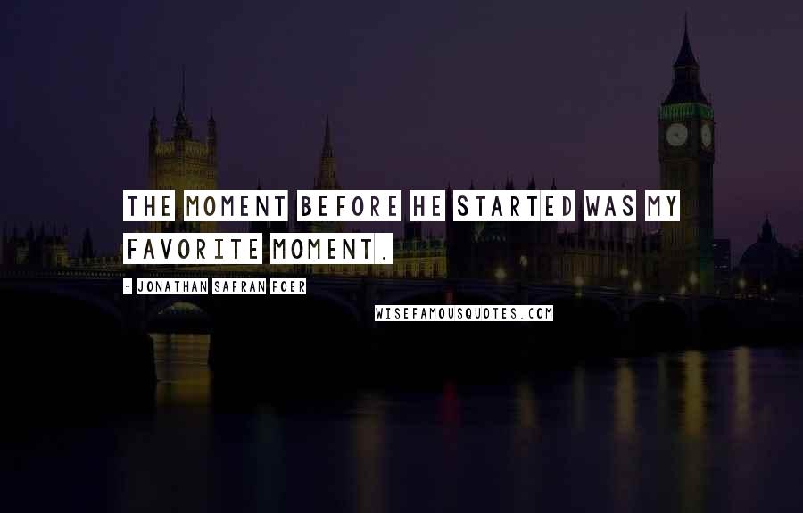 Jonathan Safran Foer Quotes: The moment before he started was my favorite moment.
